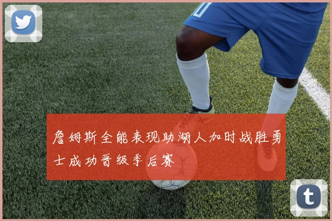 詹姆斯全能表现助湖人加时战胜勇士成功晋级季后赛