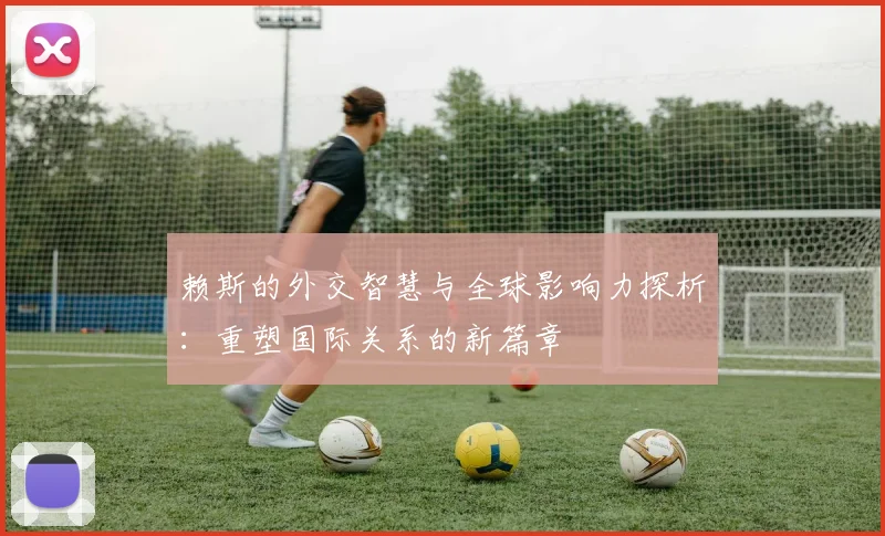 赖斯的外交智慧与全球影响力探析：重塑国际关系的新篇章