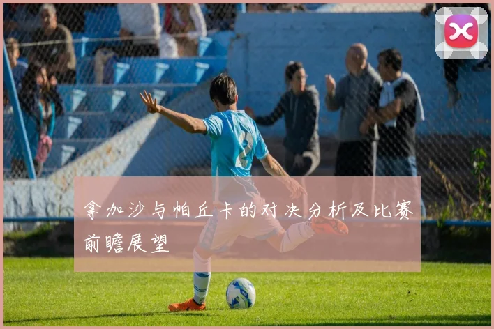 拿加沙与帕丘卡的对决分析及比赛前瞻展望