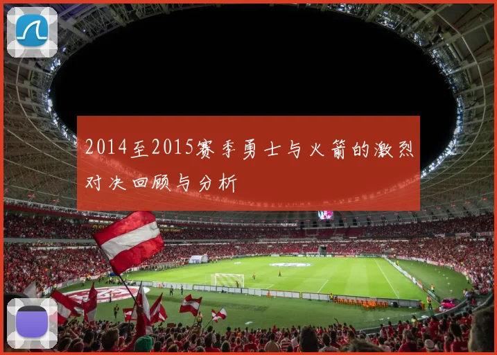 2014至2015赛季勇士与火箭的激烈对决回顾与分析