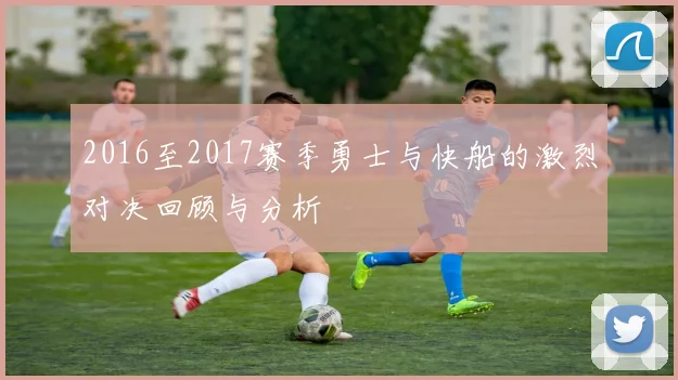 2016至2017赛季勇士与快船的激烈对决回顾与分析
