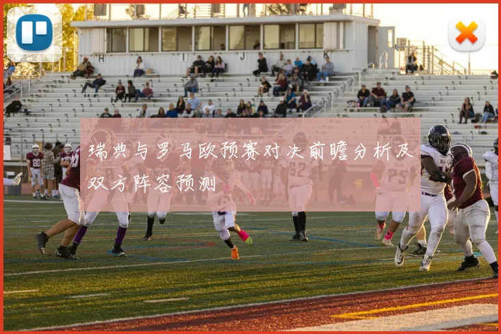 瑞典与罗马欧预赛对决前瞻分析及双方阵容预测