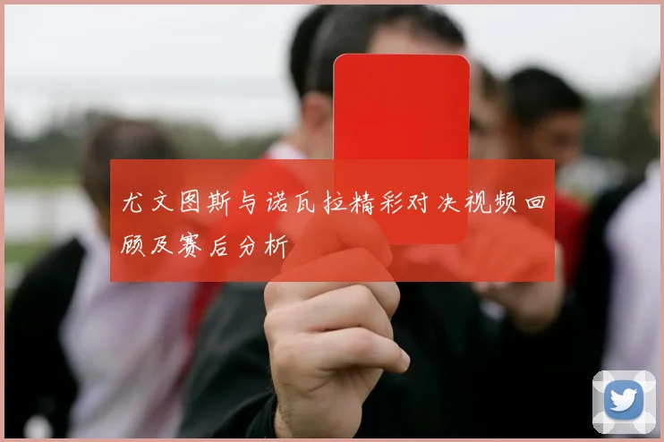 尤文图斯与诺瓦拉精彩对决视频回顾及赛后分析