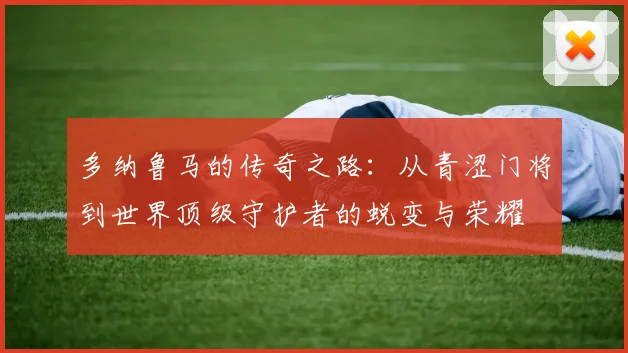 多纳鲁马的传奇之路：从青涩门将到世界顶级守护者的蜕变与荣耀